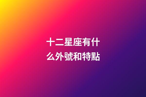 十二星座有什么外號和特點-第1張-星座運勢-玄機派