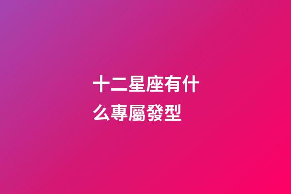 十二星座有什么專屬發型-第1張-星座運勢-玄機派