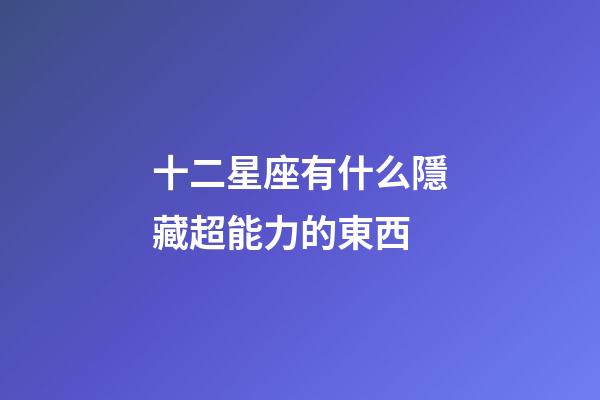 十二星座有什么隱藏超能力的東西-第1張-星座運勢-玄機派