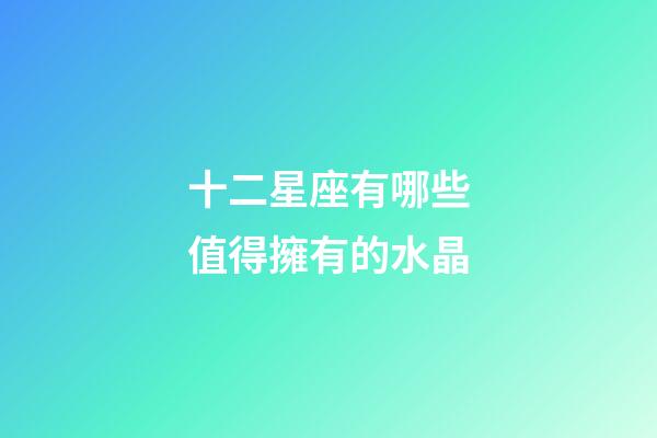 十二星座有哪些值得擁有的水晶-第1張-星座運勢-玄機派