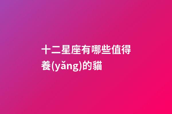 十二星座有哪些值得養(yǎng)的貓-第1張-星座運(yùn)勢(shì)-玄機(jī)派