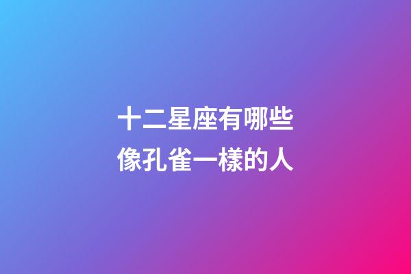 十二星座有哪些像孔雀一樣的人