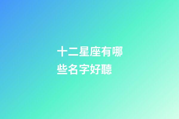 十二星座有哪些名字好聽-第1張-星座運勢-玄機派