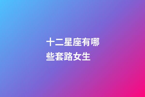 十二星座有哪些套路女生-第1張-星座運勢-玄機派