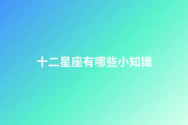 十二星座有哪些小知識