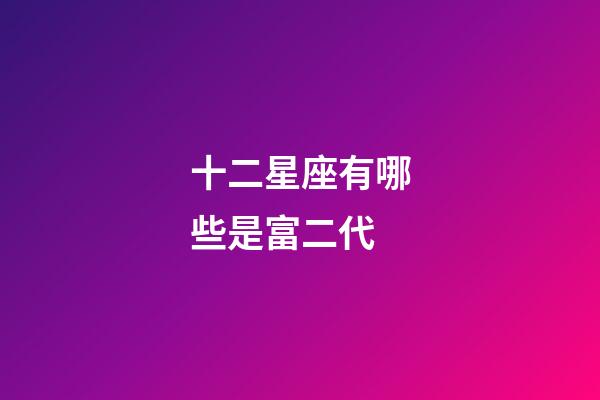 十二星座有哪些是富二代