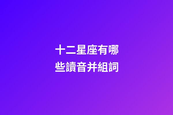 十二星座有哪些讀音并組詞-第1張-星座運勢-玄機派