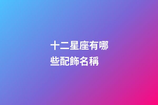 十二星座有哪些配飾名稱-第1張-星座運勢-玄機派