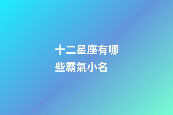 十二星座有哪些霸氣小名-第1張-星座運勢-玄機派