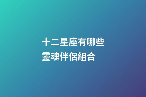 十二星座有哪些靈魂伴侶組合-第1張-星座運勢-玄機派