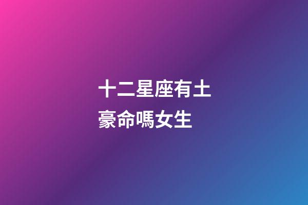 十二星座有土豪命嗎女生-第1張-星座運勢-玄機派