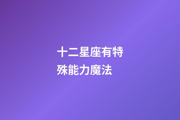 十二星座有特殊能力魔法-第1張-星座運勢-玄機派