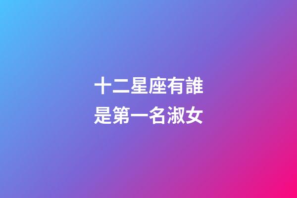 十二星座有誰是第一名淑女-第1張-星座運勢-玄機派
