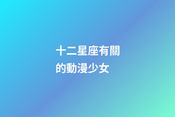 十二星座有關的動漫少女-第1張-星座運勢-玄機派