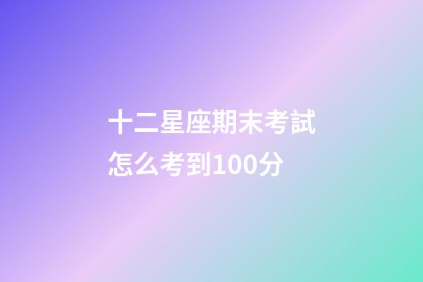 十二星座期末考試怎么考到100分-第1張-星座運(yùn)勢-玄機(jī)派