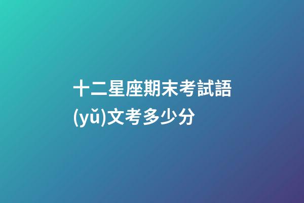 十二星座期末考試語(yǔ)文考多少分-第1張-星座運(yùn)勢(shì)-玄機(jī)派
