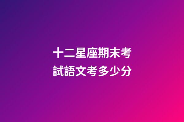 十二星座期末考試語文考多少分-第1張-星座運勢-玄機派