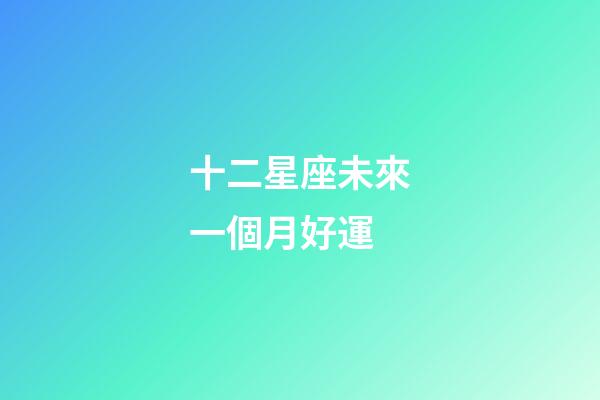 十二星座未來一個月好運-第1張-星座運勢-玄機派