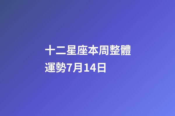 十二星座本周整體運勢7月14日-第1張-星座運勢-玄機(jī)派