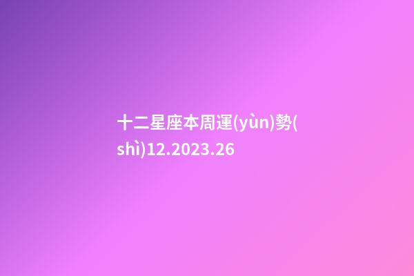 十二星座本周運(yùn)勢(shì)12.2023.26-第1張-星座運(yùn)勢(shì)-玄機(jī)派