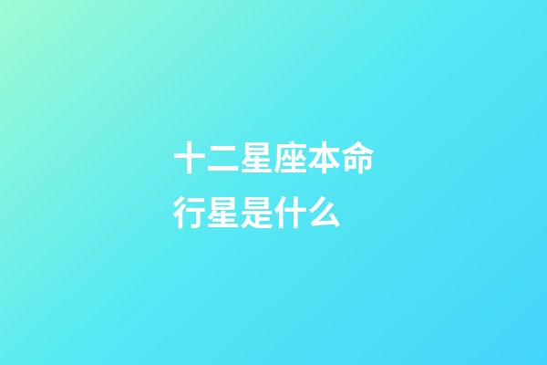 十二星座本命行星是什么-第1張-星座運勢-玄機派