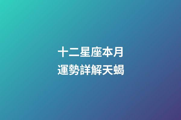 十二星座本月運勢詳解天蝎-第1張-星座運勢-玄機派