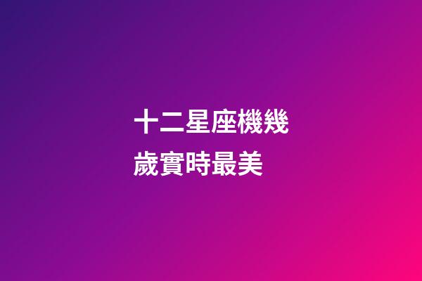 十二星座機幾歲實時最美-第1張-星座運勢-玄機派