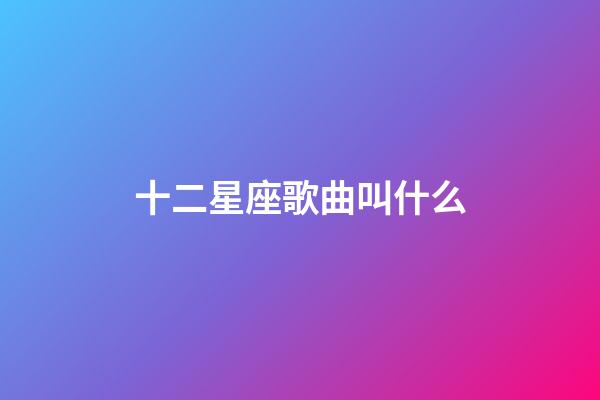 十二星座歌曲叫什么-第1張-星座運勢-玄機派