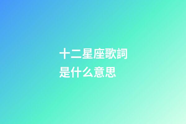 十二星座歌詞是什么意思-第1張-星座運勢-玄機派