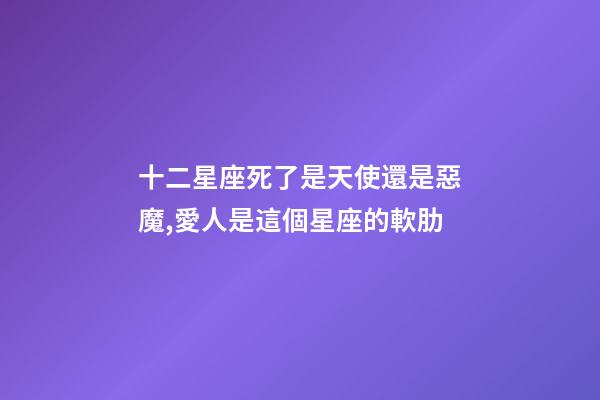 十二星座死了是天使還是惡魔,愛人是這個星座的軟肋-第1張-觀點-玄機派