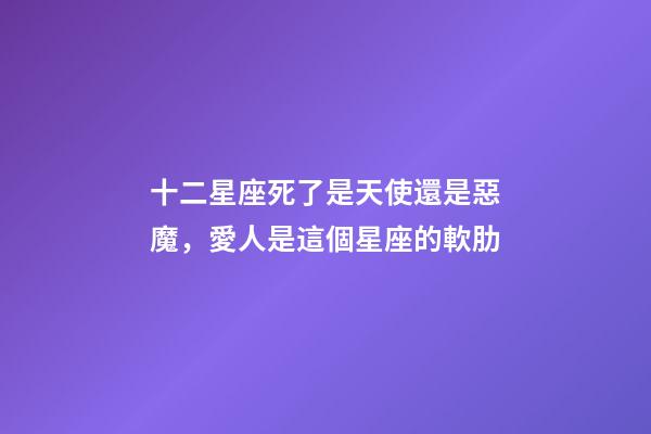 十二星座死了是天使還是惡魔，愛人是這個星座的軟肋-第1張-觀點-玄機派