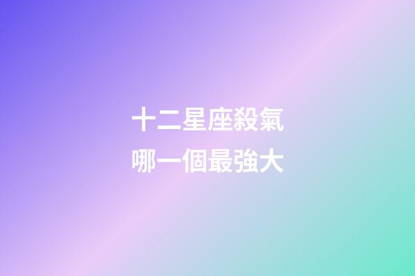 十二星座殺氣哪一個最強大-第1張-星座運勢-玄機派