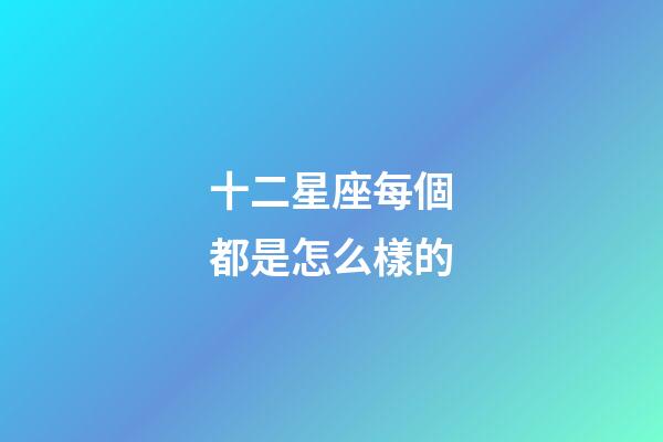 十二星座每個都是怎么樣的-第1張-星座運勢-玄機派