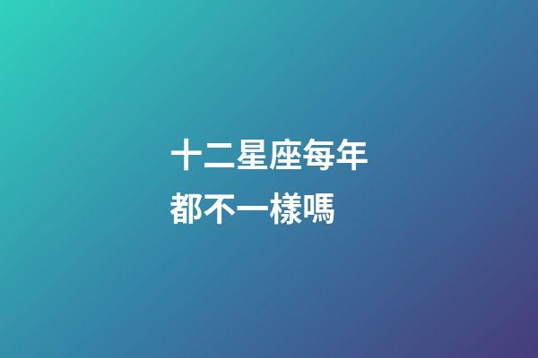 十二星座每年都不一樣嗎-第1張-星座運勢-玄機派