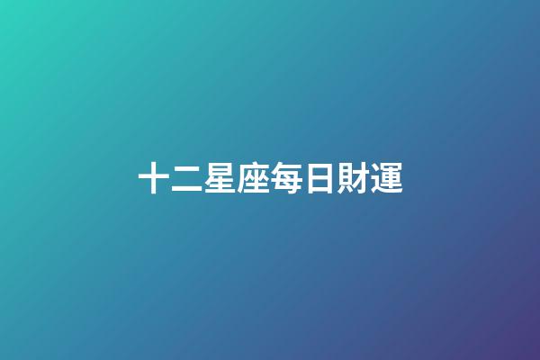 十二星座每日財運-第1張-星座運勢-玄機派