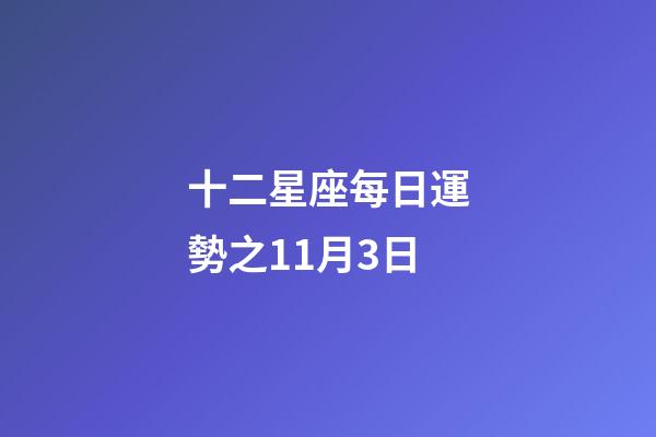 十二星座每日運勢之11月3日-第1張-星座運勢-玄機派