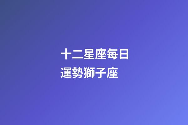 十二星座每日運勢獅子座-第1張-星座運勢-玄機派