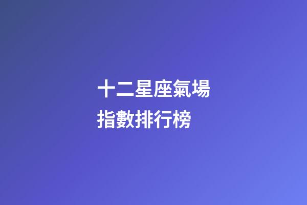 十二星座氣場指數排行榜-第1張-星座運勢-玄機派
