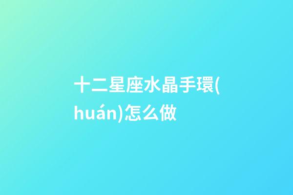 十二星座水晶手環(huán)怎么做-第1張-星座運(yùn)勢(shì)-玄機(jī)派