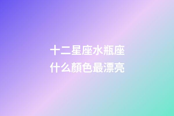十二星座水瓶座什么顏色最漂亮-第1張-星座運(yùn)勢(shì)-玄機(jī)派