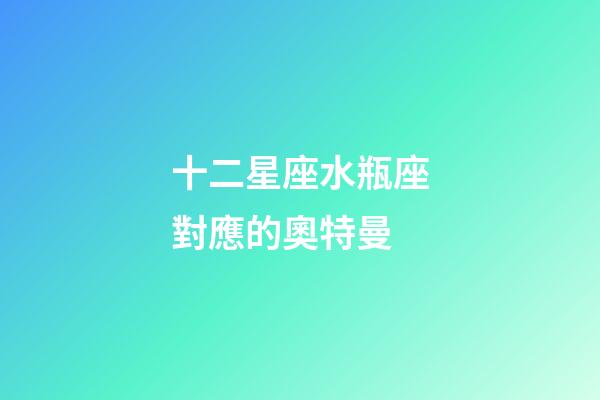 十二星座水瓶座對應的奧特曼-第1張-星座運勢-玄機派