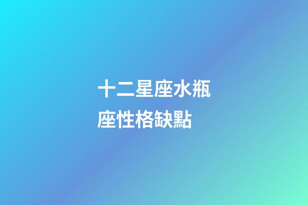 十二星座水瓶座性格缺點-第1張-星座運勢-玄機派