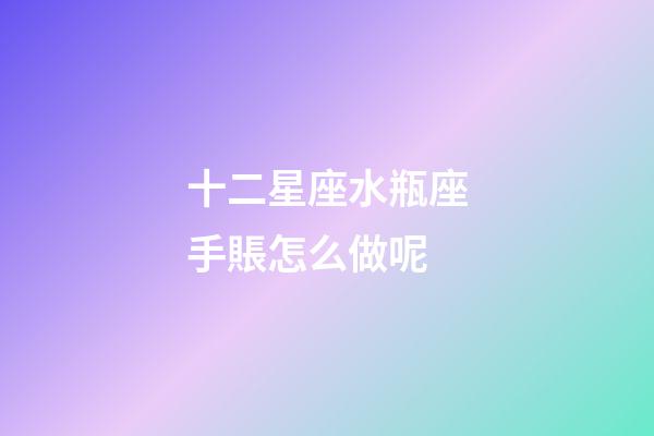 十二星座水瓶座手賬怎么做呢-第1張-星座運勢-玄機派