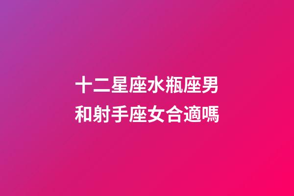 十二星座水瓶座男和射手座女合適嗎-第1張-星座運(yùn)勢(shì)-玄機(jī)派