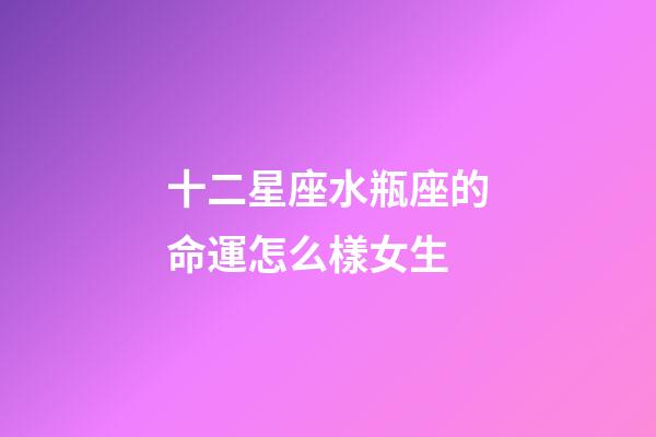 十二星座水瓶座的命運怎么樣女生-第1張-星座運勢-玄機派