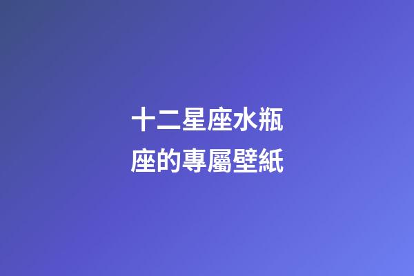 十二星座水瓶座的專屬壁紙-第1張-星座運勢-玄機派