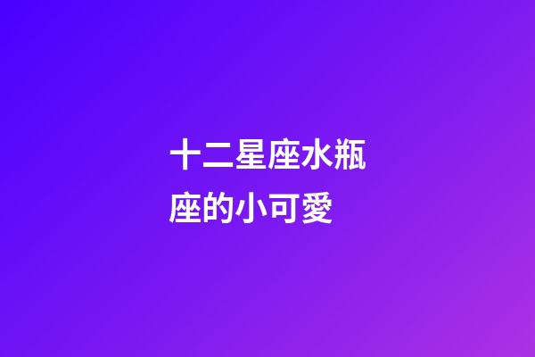 十二星座水瓶座的小可愛-第1張-星座運勢-玄機派