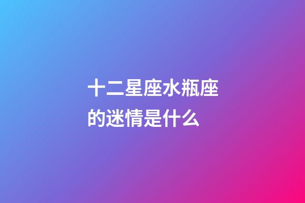 十二星座水瓶座的迷情是什么-第1張-星座運勢-玄機派