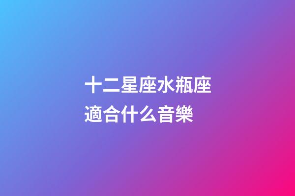 十二星座水瓶座適合什么音樂-第1張-星座運勢-玄機派