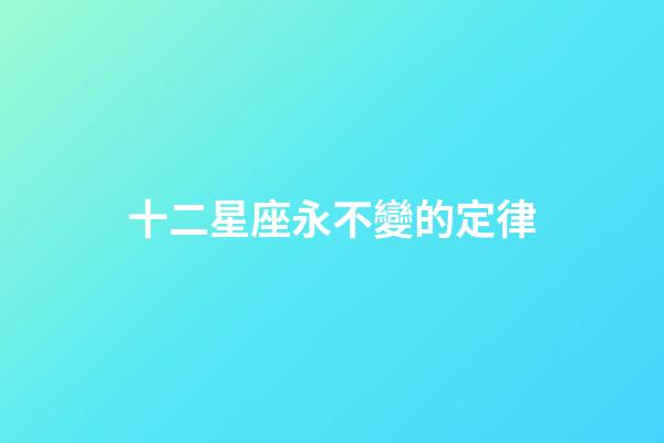 十二星座永不變的定律-第1張-星座運勢-玄機派